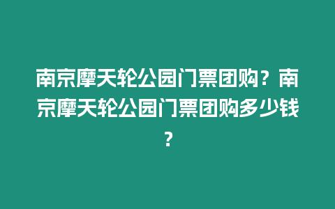 南京摩天輪公園門票團購？南京摩天輪公園門票團購多少錢？