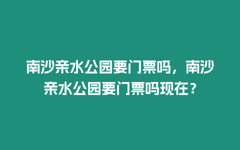 南沙親水公園要門票嗎，南沙親水公園要門票嗎現在？