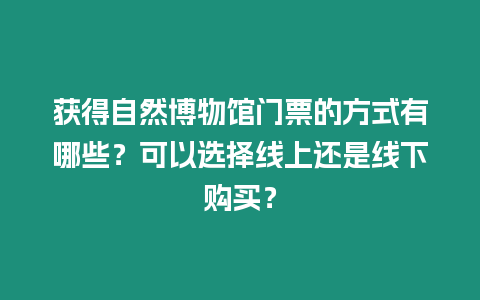 獲得自然博物館門票的方式有哪些？可以選擇線上還是線下購買？