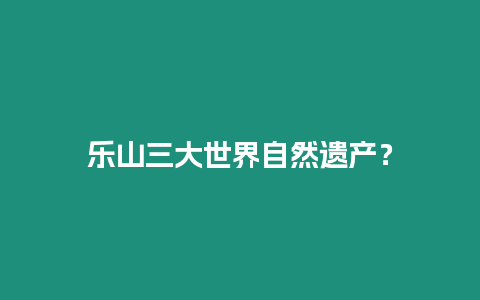 樂山三大世界自然遺產？