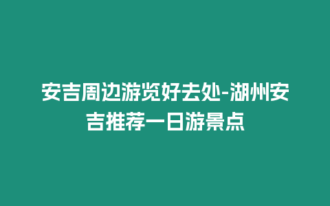 安吉周邊游覽好去處-湖州安吉推薦一日游景點