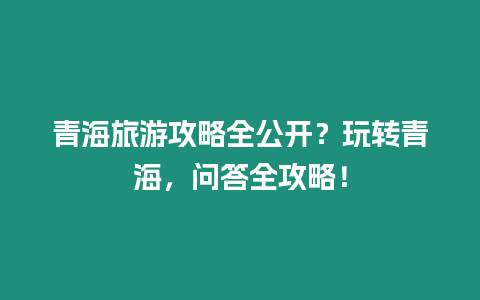 青海旅游攻略全公開？玩轉青海，問答全攻略！