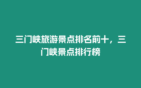 三門峽旅游景點排名前十，三門峽景點排行榜