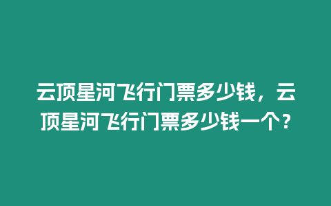 云頂星河飛行門票多少錢，云頂星河飛行門票多少錢一個？