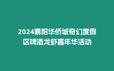 2024襄陽(yáng)華僑城奇幻度假區(qū)啤酒龍蝦嘉年華活動(dòng)