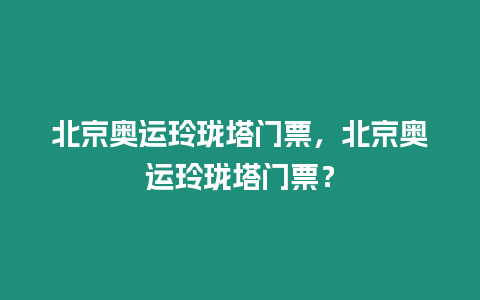 北京奧運玲瓏塔門票，北京奧運玲瓏塔門票？