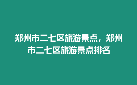 鄭州市二七區旅游景點，鄭州市二七區旅游景點排名