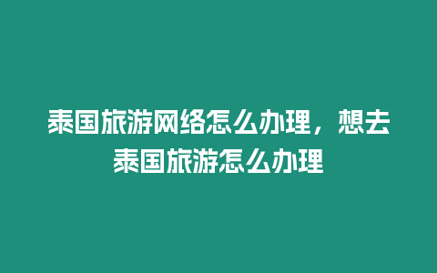 泰國旅游網絡怎么辦理，想去泰國旅游怎么辦理