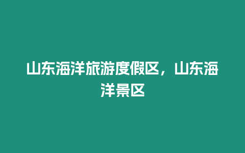 山東海洋旅游度假區，山東海洋景區