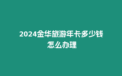 2024金華旅游年卡多少錢 怎么辦理