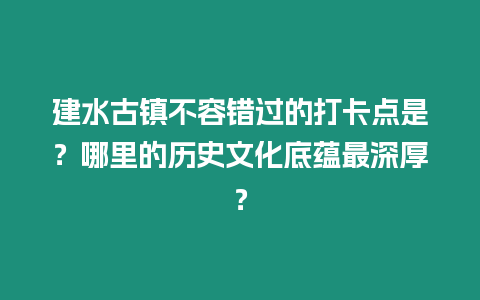 建水古鎮(zhèn)不容錯(cuò)過(guò)的打卡點(diǎn)是？哪里的歷史文化底蘊(yùn)最深厚？