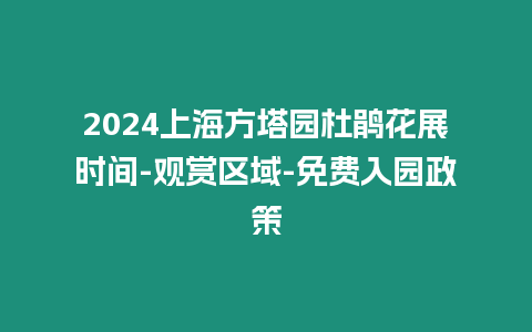 2024上海方塔園杜鵑花展時間-觀賞區域-免費入園政策