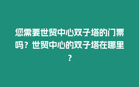 您需要世貿中心雙子塔的門票嗎？世貿中心的雙子塔在哪里？