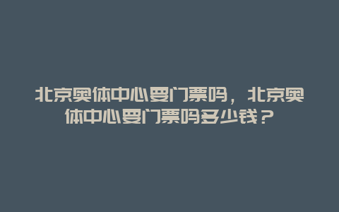 北京奧體中心要門票嗎，北京奧體中心要門票嗎多少錢？