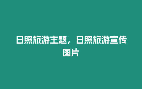 日照旅游主題，日照旅游宣傳圖片