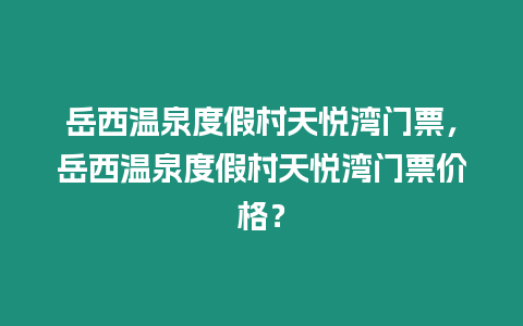 岳西溫泉度假村天悅灣門票，岳西溫泉度假村天悅灣門票價格？