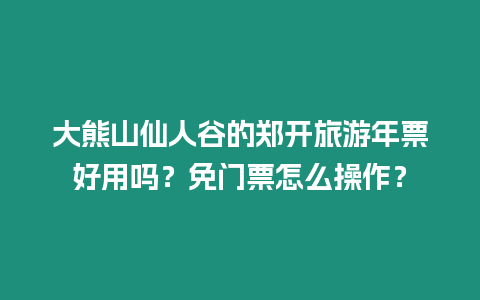 大熊山仙人谷的鄭開旅游年票好用嗎？免門票怎么操作？