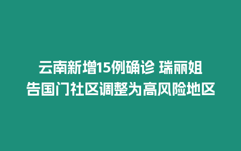 云南新增15例確診 瑞麗姐告國門社區(qū)調(diào)整為高風(fēng)險地區(qū)