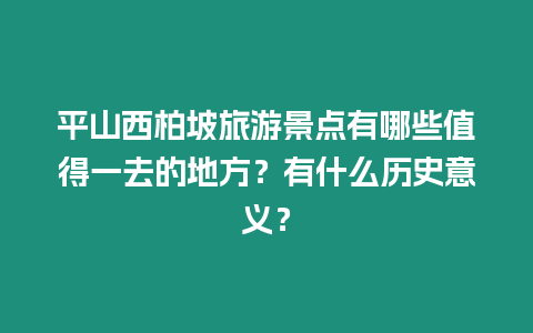 平山西柏坡旅游景點有哪些值得一去的地方？有什么歷史意義？