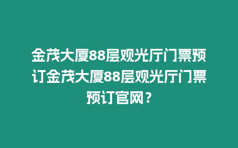 金茂大廈88層觀光廳門票預訂金茂大廈88層觀光廳門票預訂官網？