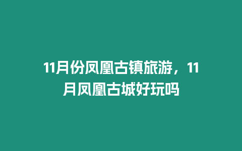 11月份鳳凰古鎮(zhèn)旅游，11月鳳凰古城好玩嗎