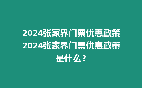 2024張家界門票優惠政策2024張家界門票優惠政策是什么？