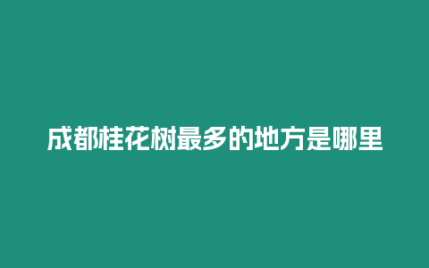 成都桂花樹最多的地方是哪里