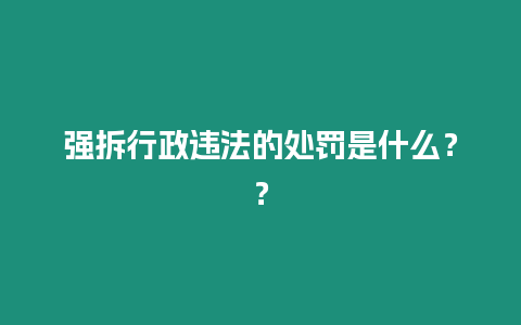 強(qiáng)拆行政違法的處罰是什么？？