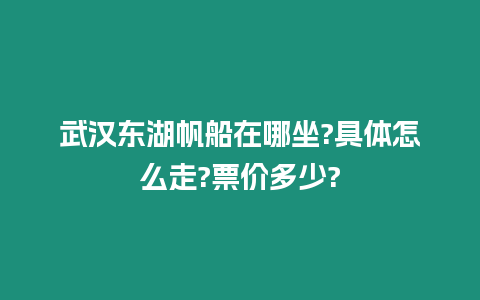 武漢東湖帆船在哪坐?具體怎么走?票價(jià)多少?