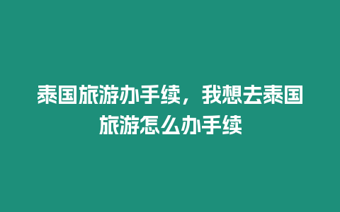 泰國旅游辦手續(xù)，我想去泰國旅游怎么辦手續(xù)