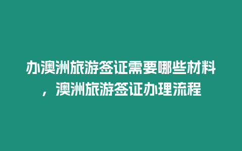 辦澳洲旅游簽證需要哪些材料，澳洲旅游簽證辦理流程