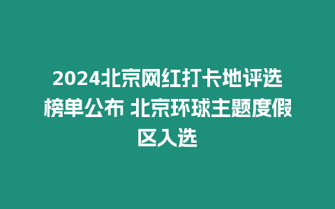 2024北京網紅打卡地評選榜單公布 北京環球主題度假區入選