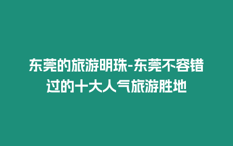 東莞的旅游明珠-東莞不容錯過的十大人氣旅游勝地