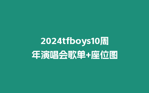 2024tfboys10周年演唱會歌單+座位圖