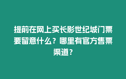 提前在網上買長影世紀城門票要留意什么？哪里有官方售票渠道？