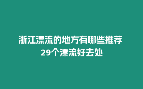 浙江漂流的地方有哪些推薦 29個漂流好去處