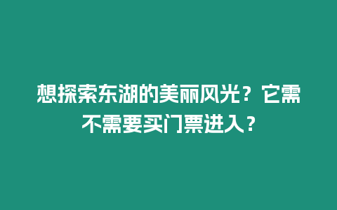 想探索東湖的美麗風光？它需不需要買門票進入？