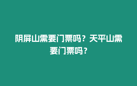 陰屏山需要門票嗎？天平山需要門票嗎？