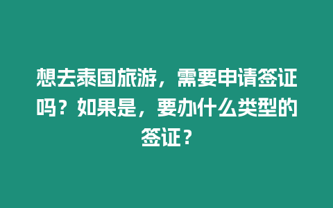 想去泰國旅游，需要申請簽證嗎？如果是，要辦什么類型的簽證？