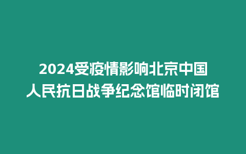 2024受疫情影響北京中國(guó)人民抗日戰(zhàn)爭(zhēng)紀(jì)念館臨時(shí)閉館