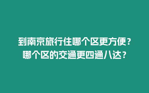 到南京旅行住哪個區更方便？哪個區的交通更四通八達？