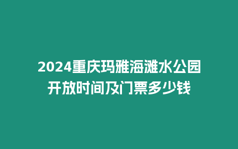 2024重慶瑪雅海灘水公園開放時間及門票多少錢