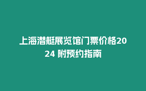 上海潛艇展覽館門票價格2024 附預約指南