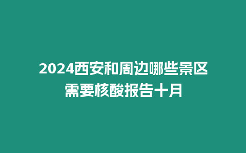 2024西安和周邊哪些景區需要核酸報告十月