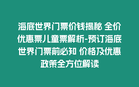 海底世界門票價錢揭秘 全價優惠票兒童票解析-預訂海底世界門票前必知 價格及優惠政策全方位解讀