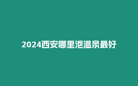 2024西安哪里泡溫泉最好