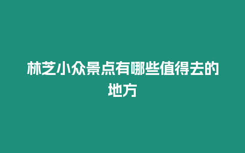 林芝小眾景點(diǎn)有哪些值得去的地方