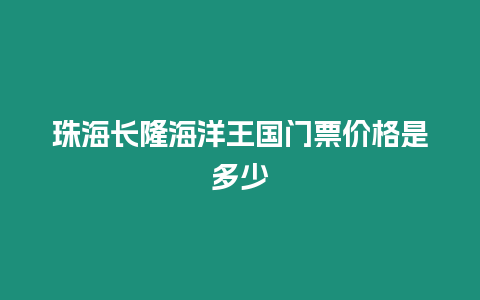 珠海長隆海洋王國門票價格是多少