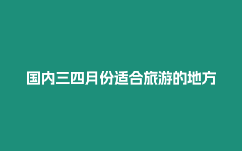 國(guó)內(nèi)三四月份適合旅游的地方