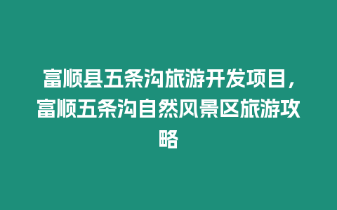 富順縣五條溝旅游開發(fā)項目，富順五條溝自然風景區(qū)旅游攻略